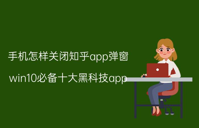 手机怎样关闭知乎app弹窗 win10必备十大黑科技app？